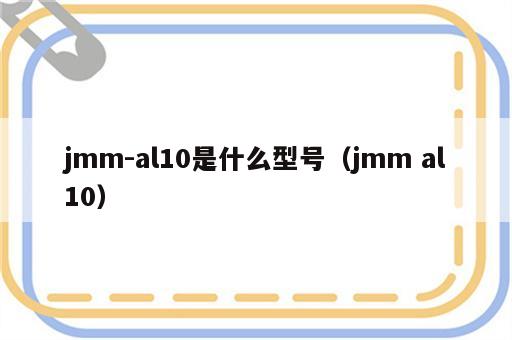 jmm-al10是什么型号（jmm al10）