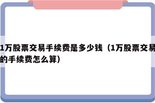 1万股票交易手续费是多少钱（1万股票交易的手续费怎么算）