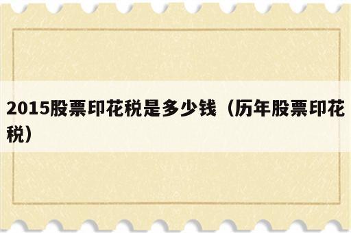 2015股票印花税是多少钱（历年股票印花税）