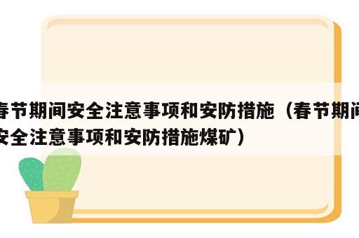 春节期间安全注意事项和安防措施（春节期间安全注意事项和安防措施煤矿）
