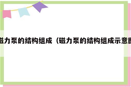 磁力泵的结构组成（磁力泵的结构组成示意图）