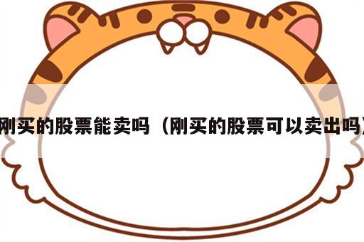 刚买的股票能卖吗（刚买的股票可以卖出吗）