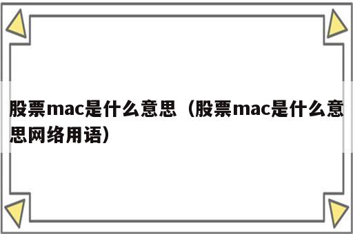 股票mac是什么意思（股票mac是什么意思网络用语）