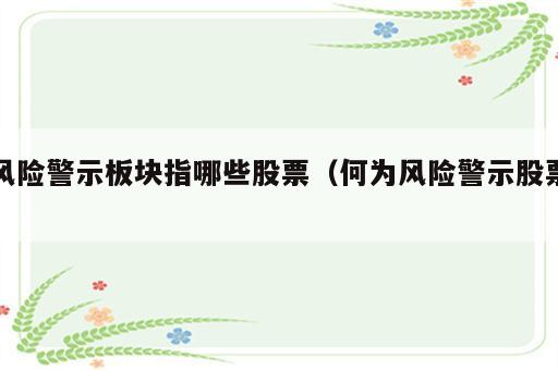 风险警示板块指哪些股票（何为风险警示股票）