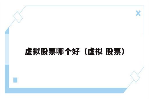 虚拟股票哪个好（虚拟 股票）