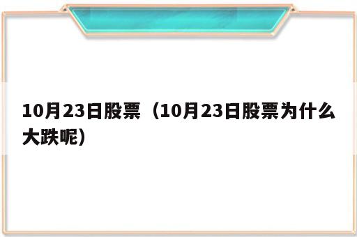 10月23日股票（10月23日股票为什么大跌呢）