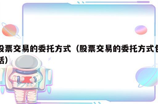 股票交易的委托方式（股票交易的委托方式包括）
