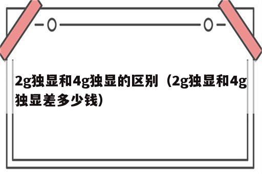 2g独显和4g独显的区别（2g独显和4g独显差多少钱）