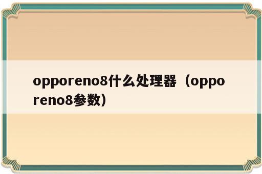 opporeno8什么处理器（oppo reno8参数）