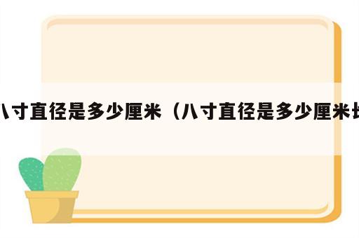 八寸直径是多少厘米（八寸直径是多少厘米长）