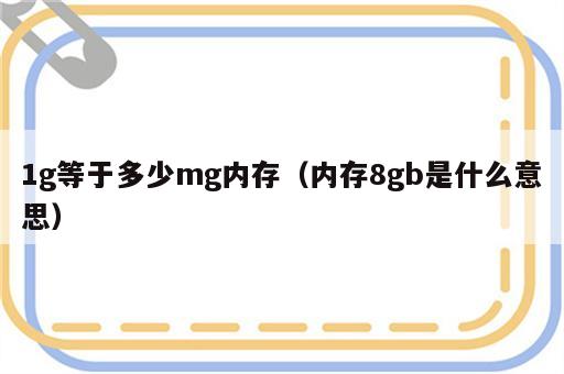 1g等于多少mg内存（内存8gb是什么意思）