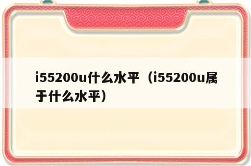 i55200u什么水平（i55200u属于什么水平）