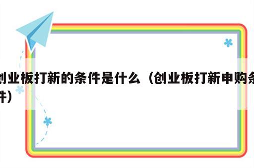 创业板打新的条件是什么（创业板打新申购条件）