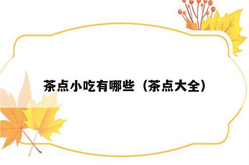 茶点小吃有哪些（茶点大全）
