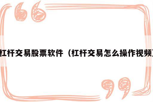 杠杆交易股票软件（杠杆交易怎么操作视频）