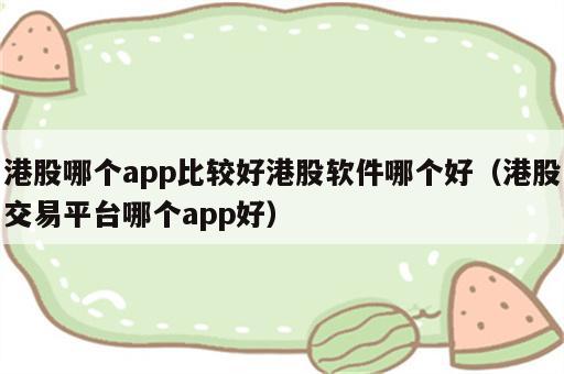 港股哪个app比较好港股软件哪个好（港股交易平台哪个app好）