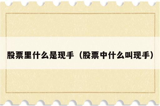股票里什么是现手（股票中什么叫现手）