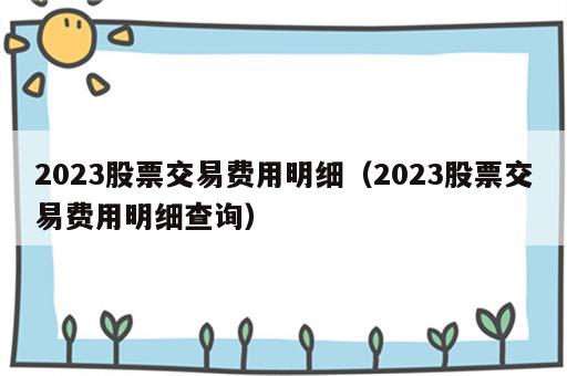 2023股票交易费用明细（2023股票交易费用明细查询）