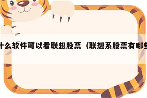 什么软件可以看联想股票（联想系股票有哪些）
