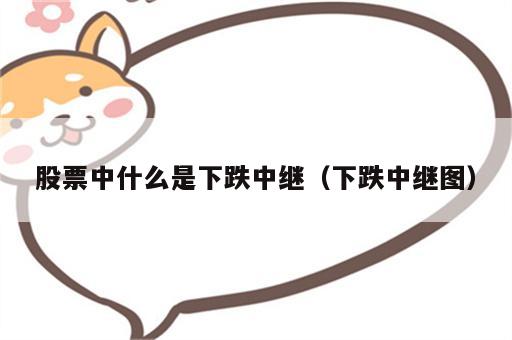 股票中什么是下跌中继（下跌中继图）
