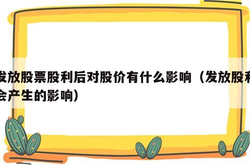 发放股票股利后对股价有什么影响（发放股利会产生的影响）