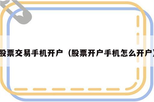 股票交易手机开户（股票开户手机怎么开户）