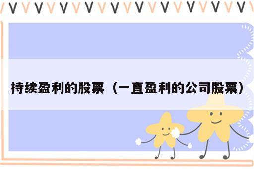 持续盈利的股票（一直盈利的公司股票）