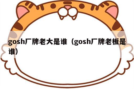 gosh厂牌老大是谁（gosh厂牌老板是谁）