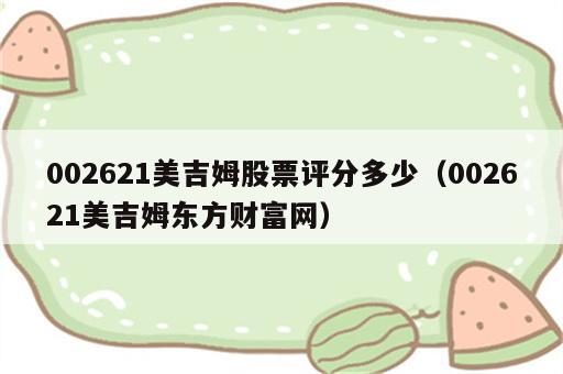 002621美吉姆股票评分多少（002621美吉姆东方财富网）
