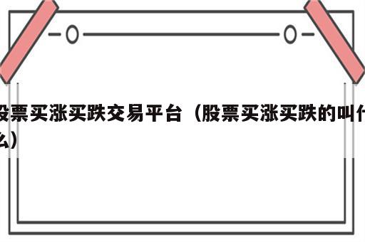 股票买涨买跌交易平台（股票买涨买跌的叫什么）