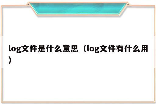 log文件是什么意思（log文件有什么用）
