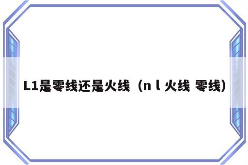 L1是零线还是火线（n l 火线 零线）
