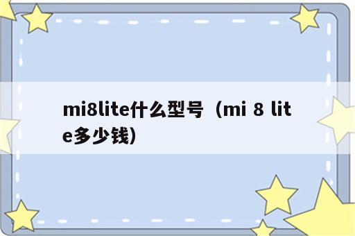 mi8lite什么型号（mi 8 lite多少钱）