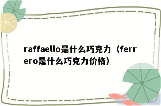 raffaello是什么巧克力（ferrero是什么巧克力价格）