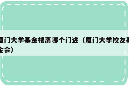 厦门大学基金楼离哪个门进（厦门大学校友基金会）