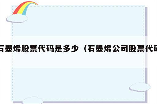 石墨烯股票代码是多少（石墨烯公司股票代码）