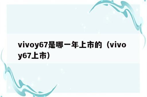 vivoy67是哪一年上市的（vivo y67上市）