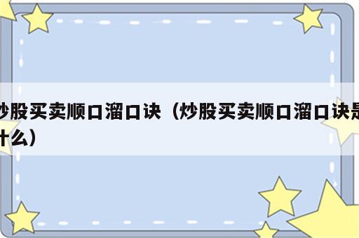 炒股买卖顺口溜口诀（炒股买卖顺口溜口诀是什么）