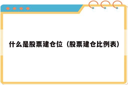 什么是股票建仓位（股票建仓比例表）