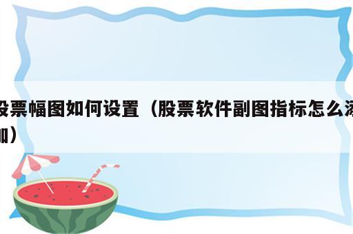 股票幅图如何设置（股票软件副图指标怎么添加）