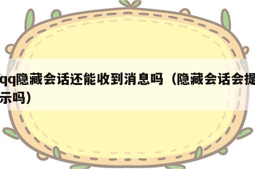 qq隐藏会话还能收到消息吗（隐藏会话会提示吗）