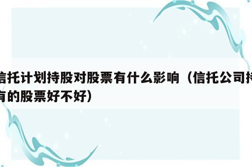 信托计划持股对股票有什么影响（信托公司持有的股票好不好）