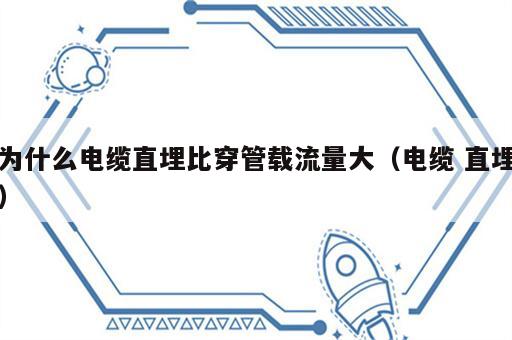 为什么电缆直埋比穿管载流量大（电缆 直埋）