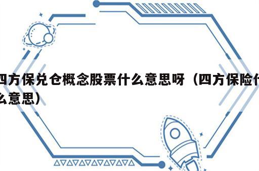 四方保兑仓概念股票什么意思呀（四方保险什么意思）