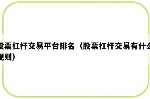 股票杠杆交易平台排名（股票杠杆交易有什么规则）