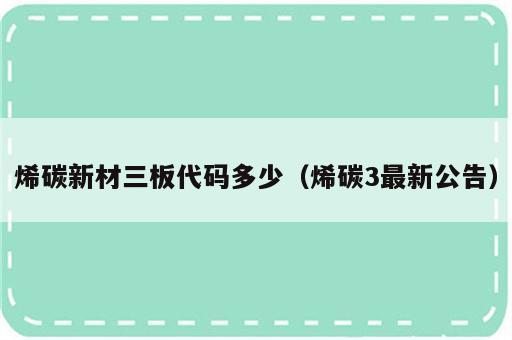烯碳新材三板代码多少（烯碳3最新公告）