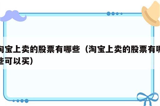 淘宝上卖的股票有哪些（淘宝上卖的股票有哪些可以买）