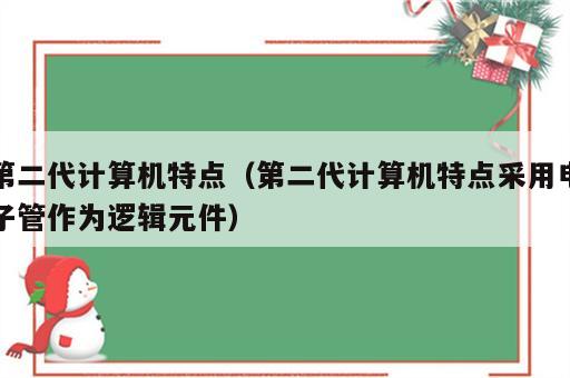 第二代计算机特点（第二代计算机特点采用电子管作为逻辑元件）