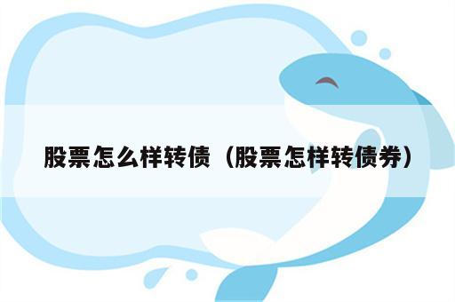 股票怎么样转债（股票怎样转债券）