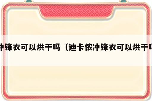 冲锋衣可以烘干吗（迪卡侬冲锋衣可以烘干吗）